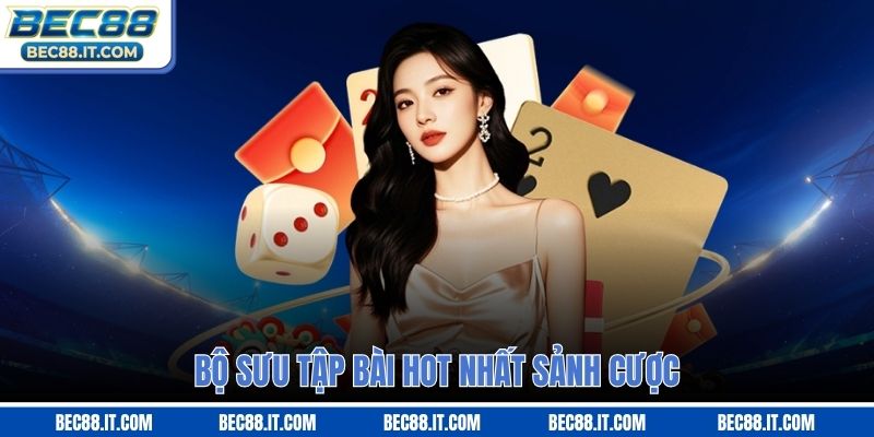Bộ sưu tập bài hot nhất sảnh cược