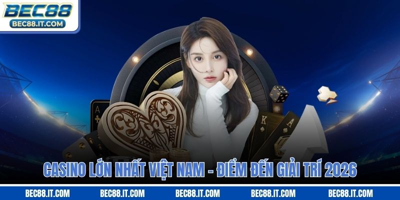 Casino Lớn Nhất Việt Nam