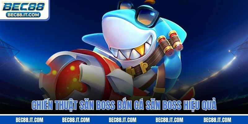 Chiến thuật săn boss bắn cá săn boss hiệu quả
