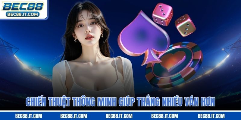 Chiến thuật thông minh giúp thắng nhiều ván hơn