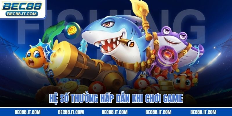 Hệ số thưởng hấp dẫn khi chơi game