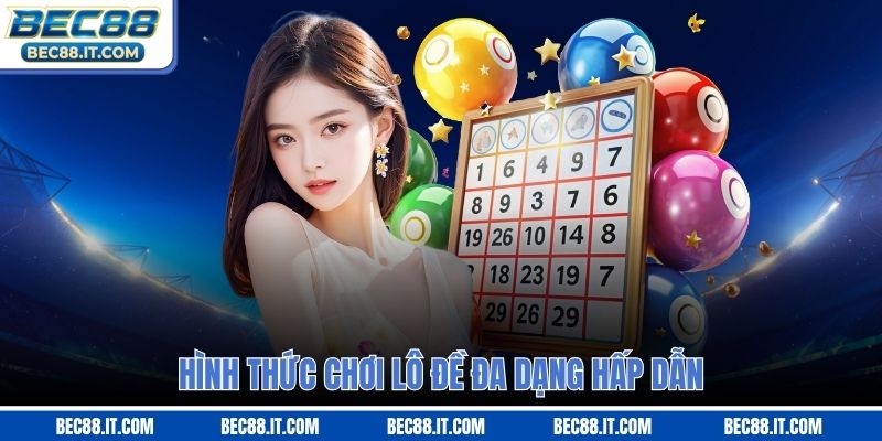 Hình thức chơi lô đề đa dạng hấp dẫn