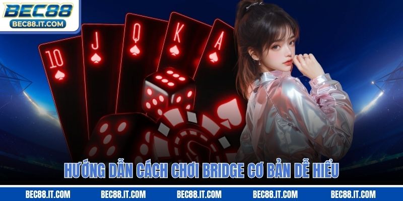Hướng dẫn cách chơi Bridge cơ bản dễ hiểu