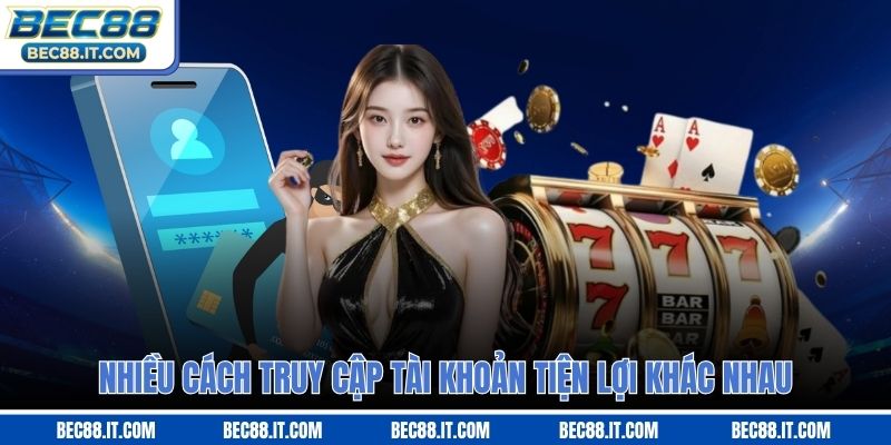 Nhiều cách truy cập tài khoản tiện lợi khác nhau