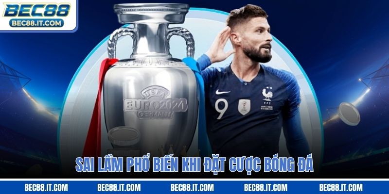 Sai lầm phổ biến khi đặt cược bóng đá