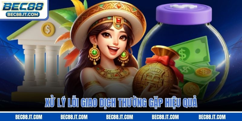 Xử lý lỗi giao dịch thường gặp hiệu quả